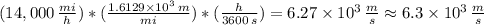 (14,000 \,  \frac{mi}{h} )*( \frac{1.6129 \times 10^{3} \, m}{mi} )*( \frac{h}{3600 \, s} )  = 6.27 \times 10^{3} \,  \frac{m}{s} \approx 6.3 \times 10^{3} \,  \frac{m}{s}