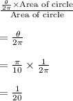 \frac{\frac{\theta}{2\pi}\times\text{Area of circle}}{\text{Area of circle}}\\\\=\frac{\theta}{2\pi}\\\\=\frac{\pi}{10}\times\frac{1}{2\pi}\\\\=\frac{1}{20}