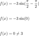 f(x)=-3\sin (\dfrac{\pi}{2}-\dfrac{\pi}{2})\\\\\\f(x)=-3\sin (0)\\\\\\f(x)=0\neq 3