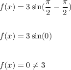 f(x)=3\sin (\dfrac{\pi}{2}-\dfrac{\pi}{2})\\\\\\f(x)=3\sin (0)\\\\\\f(x)=0\neq 3
