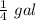 \frac{1}{4}\ gal