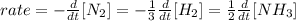 rate=-\frac{d}{dt}[N_{2}]=-\frac{1}{3} \frac{d}{dt}[H_{2}]=\frac{1}{2}\frac{d}{dt}[NH_{3}]