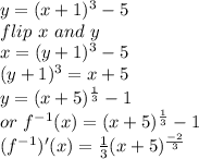 y=(x+1)^{3} -5\\flip ~x~and~y\\x=(y+1)^{3}-5\\(y+1)^{3}=x+5\\y=(x+5)^{\frac{1}{3} } -1\\or~f^{-1}(x)=(x+5)^{\frac{1}{3} } -1\\(f^{-1})'(x)=\frac{1}{3} (x+5)^{\frac{-2}{3} }