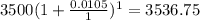 3500(1 +  \frac{0.0105}{1})^{1}  = 3536.75
