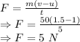 F=\frac{m(v-u)}{t}\\\Rightarrow F=\frac{50(1.5-1)}{5}\\\Rightarrow F=5\ N