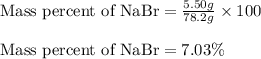 \text{Mass percent of NaBr}=\frac{5.50g}{78.2g}\times 100\\\\\text{Mass percent of NaBr}=7.03\%