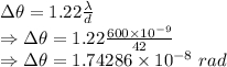 \Delta\theta=1.22\frac{\lambda}{d}\\\Rightarrow \Delta\theta=1.22\frac{600\times 10^{-9}}{42}\\\Rightarrow \Delta\theta=1.74286\times 10^{-8}\ rad