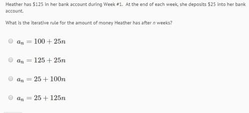 Heather has $125 in her bank account during week #1. at the end of each week, she deposits $25 into