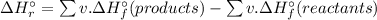 \Delta H^{\circ }_{r} = \sum v. \Delta H^{\circ }_{f}(products) - \sum v. \Delta H^{\circ }_{f}(reactants)