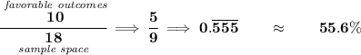 \bf \cfrac{\stackrel{\textit{favorable outcomes}}{10}}{\underset{\textit{sample space}}{18}}\implies \cfrac{5}{9}\implies 0.\overline{555}\qquad \approx \qquad 55.6\%