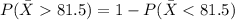 P(\bar X81.5)=1-P(\bar X