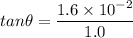 tan\theta=\dfrac{1.6\times10^{-2}}{1.0}