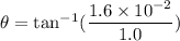 \theta=\tan^{-1}(\dfrac{1.6\times10^{-2}}{1.0})