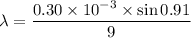 \lambda= \dfrac{0.30\times10^{-3}\times\sin0.91}{9}