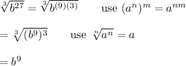 \sqrt[3]{b^{27}}=\sqrt[3]{b^{(9)(3)}}\qquad\text{use}\ (a^n)^m=a^{nm}\\\\=\sqrt[3]{(b^9)^3}\qquad\text{use}\ \sqrt[n]{a^n}=a\\\\=b^9