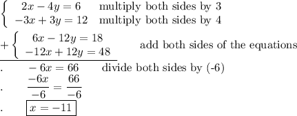 \left\{\begin{array}{ccc}2x-4y=6&\text{multiply both sides by 3}\\-3x+3y=12&\text{multiply both sides by 4}\end{array}\right\\\\\underline{+\left\{\begin{array}{ccc}6x-12y=18\\-12x+12y=48\end{array}\right}\qquad\text{add both sides of the equations}\\.\qquad-6x=66\qquad\text{divide both sides by (-6)}\\.\qquad\dfrac{-6x}{-6}=\dfrac{66}{-6}\\.\qquad \boxed{x=-11}