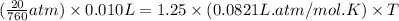 (\frac{20 }{760}atm)\times 0.010 L=1.25 \times (0.0821L.atm/mol.K)\times T