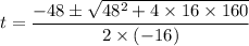t = \dfrac{-48\pm \sqrt{48^2+4\times 16 \times 160}}{2\times (-16)}