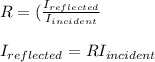 R=(\frac{I_{reflected}}{I_{incident}}\\\\I_{reflected}=RI_{incident}