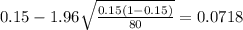 0.15 - 1.96 \sqrt{\frac{0.15(1-0.15)}{80}}=0.0718