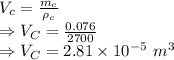 V_c=\frac{m_c}{\rho_c}\\\Rightarrow V_C=\frac{0.076}{2700}\\\Rightarrow V_C=2.81\times 10^{-5}\ m^3