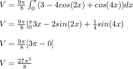 V = \frac{9\pi}{8} \int_0^\pi (3-4cos(2x)+cos(4x)) dx \\  \\ V = \frac{9\pi}{8} |_0^\pi 3x -2sin(2x)+\frac{1}{4}sin(4x) \\  \\ V = \frac{9\pi}{8}[3\pi - 0] \\  \\ V = \frac{27 \pi^2}{8}