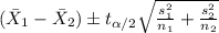 (\bar X_1 -\bar X_2) \pm t_{\alpha/2} \sqrt{\frac{s^2_{1}}{n_{1}}+\frac{s^2_{2}}{n_{2}}}