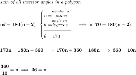 \bf \textit{sum of all interior angles in a polygon}\\\\ n\theta =180(n-2)~~ \begin{cases} n= \stackrel{number~of}{sides}\\ \theta =\stackrel{angle~in}{degrees}\\[-0.5em] \hrulefill\\ \theta =170 \end{cases}\implies n170=180(n-2) \\\\\\ 170n=180n-360\implies 170n+360=180n\implies 360=10n \\\\\\ \cfrac{360}{10}=n\implies 36=n