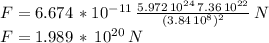 F=6.674\,*10^{-11}\,\frac{5.972\,10^{24}\,7.36\,10^{22}}{(3.84\,10^8)^2} \,N\\F=1.989\,*\,10^{20}\,N\\