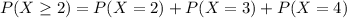 P(X \geq 2) = P(X = 2) + P(X = 3) + P(X = 4)