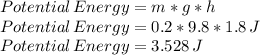 Potential\,Energy= m*g*h\\Potential\,Energy=0.2*9.8*1.8 \,J\\Potential\,Energy=3.528\,J