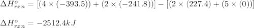 \Delta H^o_{rxn}=[(4\times (-393.5))+(2\times (-241.8))]-[(2\times (227.4)+(5\times (0))]\\\\\Delta H^o_{rxn}=-2512.4kJ