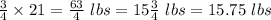 \frac{3}{4}\times21 = \frac{63}{4} \ lbs =15 \frac{3}{4}\ lbs = 15.75\ lbs