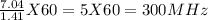 \frac{7.04}{1.41}  X 60 = 5 X 60 = 300 MHz