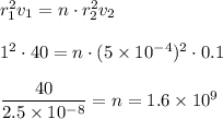 r_1^2v_1=n\cdot r_2^2v_2\\\\1^2\cdot 40=n\cdot (5\times 10^{-4})^2\cdot 0.1\\\\\dfrac{40}{2.5\times 10^{-8}}=n=1.6\times 10^9