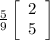 \frac{5}{9}\left[\begin{array}{ccc}2\\5\end{array}\right]