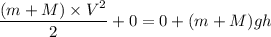 \dfrac{(m + M)\times V^2}{2} + 0 = 0+ (m + M) g h