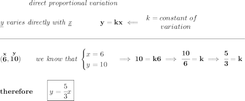 \bf \qquad \qquad \textit{direct proportional variation} \\\\ \textit{\underline{y} varies directly with \underline{x}}\qquad \qquad y=kx\impliedby \begin{array}{llll} k=constant\ of\\ \qquad variation \end{array} \\\\[-0.35em] \rule{34em}{0.25pt}\\\\ (\stackrel{x}{6},\stackrel{y}{10})\qquad \textit{we know that } \begin{cases} x=6\\ y=10 \end{cases}\implies 10=k6\implies \cfrac{10}{6}=k\implies \cfrac{5}{3}=k \\\\\\ therefore\qquad \boxed{y=\cfrac{5}{3}x}