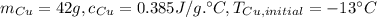 m_{Cu}=42 g, c_{Cu}=0.385 J/g.\°C,T_{Cu, initial}= -13\°C