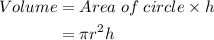 \begin{aligned}Volume&= Area\;of\;circle \times h\\&=\pi r^2 h\end{aligned}