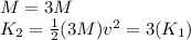 M=3M\\K_2=\frac{1}{2}(3M)v^2=3(K_1)