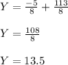 Y=\frac {-5}{8} +\frac{113}{8}\\\\ Y=\frac{108}{8}\\\\ Y=13.5
