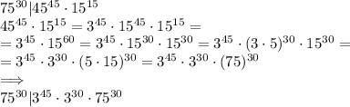 75^{30}|45^{45}\cdot15^{15}\\45^{45}\cdot15^{15}=3^{45}\cdot 15^{45}\cdot 15^{15}=\\=3^{45}\cdot 15^{60}=3^{45}\cdot 15^{30}\cdot 15^{30}=3^{45}\cdot (3\cdot5)^{30}\cdot 15^{30}=\\=3^{45}\cdot 3^{30}\cdot(5\cdot 15)^{30}=3^{45}\cdot 3^{30}\cdot(75)^{30}\\\implies\\75^{30}|3^{45}\cdot 3^{30}\cdot75^{30}