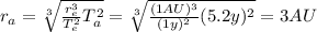 r_a = \sqrt[3]{\frac{r_e^3}{T_e^2}T_a^2} =\sqrt[3]{\frac{(1 AU)^3}{(1 y)^2}(5.2 y)^2}=3 AU