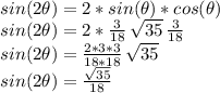 sin(2\theta)=2*sin(\theta)*cos(\theta)\\sin(2\theta)=2*\frac{3}{18} \,\sqrt{35} \,\frac{3}{18}\\sin(2\theta)=\frac{2*3*3}{18*18}\,\sqrt{35} \\sin(2\theta)=\frac{\sqrt{35} }{18}
