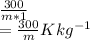 \frac{300}{m*1} \\=\frac{300}{m} Kkg^{-1}
