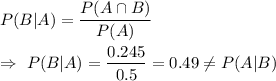 P(B|A)=\dfrac{P(A\cap B)}{P(A)}\\\\\Rightarrow\ P(B|A)=\dfrac{0.245}{0.5}=0.49\neq P(A|B)