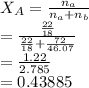 X_A=\frac{n_a}{n_a+n_{b}}\\=\frac{\frac{22}{18}}{\frac{22}{18}+\frac{72}{46.07}}\\=\frac{1.22}{2.785}\\=0.43885