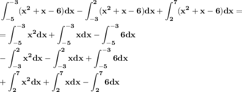 \bf \displaystyle\int_{-5}^{-3}(x^2+x-6)dx-\displaystyle\int_{-3}^{2}(x^2+x-6)dx+\displaystyle\int_{2}^{7}(x^2+x-6)dx=\\\\=\displaystyle\int_{-5}^{-3}x^2dx+\displaystyle\int_{-5}^{-3}xdx-\displaystyle\int_{-5}^{-3}6dx\\\\-\displaystyle\int_{-3}^{2}x^2dx-\displaystyle\int_{-3}^{2}xdx+\displaystyle\int_{-5}^{-3}6dx\\\\+\displaystyle\int_{2}^{7}x^2dx+\displaystyle\int_{2}^{7}xdx-\displaystyle\int_{2}^{7}6dx