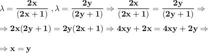 \bf \lambda=\displaystyle\frac{2x}{(2x+1)} \;,\lambda=\displaystyle\frac{2y}{(2y+1)}\Rightarrow \displaystyle\frac{2x}{(2x+1)}=\displaystyle\frac{2y}{(2y+1)}\Rightarrow\\\\\Rightarrow 2x(2y+1)=2y(2x+1)\Rightarrow 4xy+2x=4xy+2y\Rightarrow\\\\\Rightarrow x=y